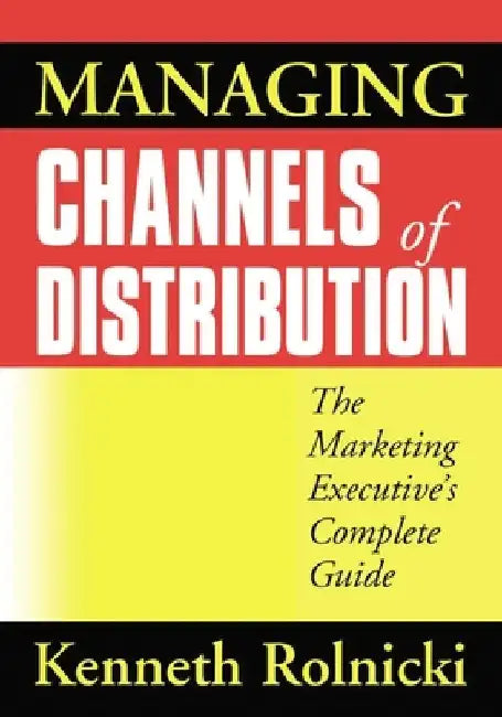 Managing Channels of Distribution: The Marketing Executive's Complete Guide by Kenneth Rolnicki
