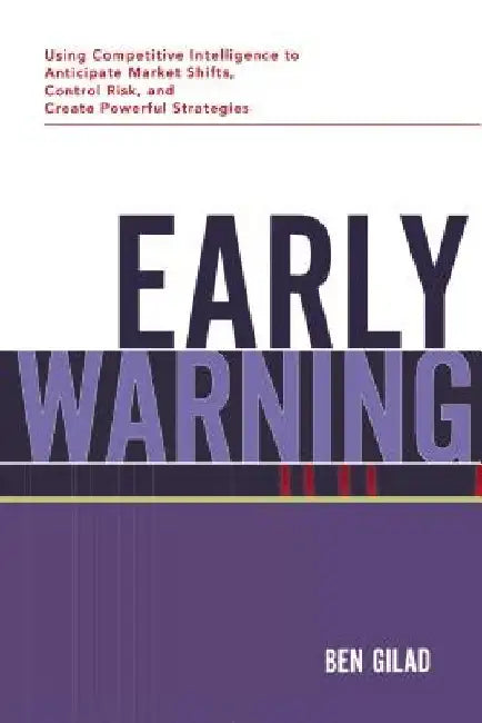 Early Warning: Using Competitive Intelligence to Anticipate Market Shifts, Control Risk, and Create Powerful Strategies by Benjamin Gilad