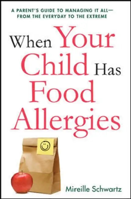 The When Your Child Has Food Allergies: A Parent's Guide to Managing It All - From the Everyday to the Extreme by Mireille Schwartz
