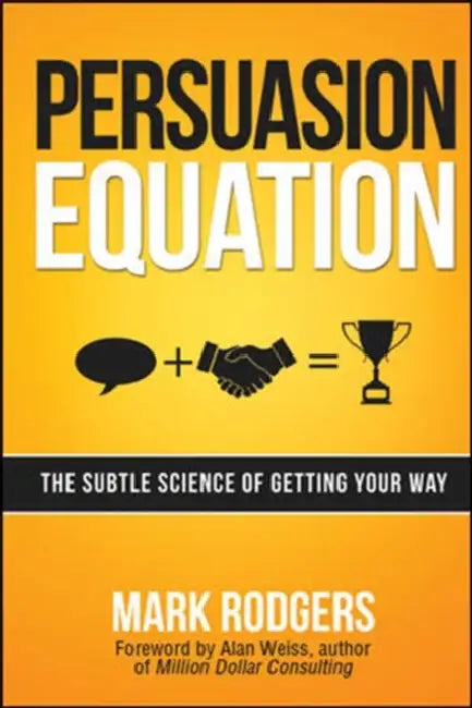 Persuasion Equation: The Subtle Science of Getting Your Way by Mark Rodgers