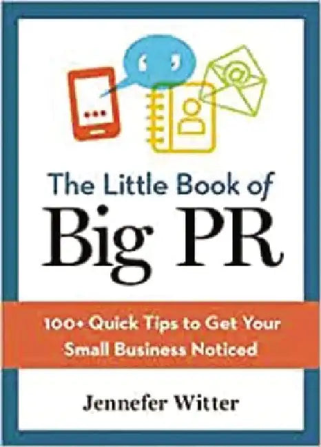 The Little Book of Big PR: 100+ Quick Tips to Get Your Business Noticed by Jennefer Witter