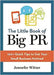 The Little Book of Big PR: 100+ Quick Tips to Get Your Business Noticed by Jennefer Witter
