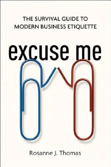 Excuse Me: The Survival Guide to Modern Business Etiquette by Rosanne Thomas