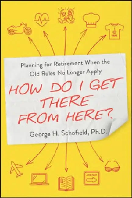 The How Do I Get There from Here?: Planning for Retirement When the Old Rules No Longer Apply by George Schofield