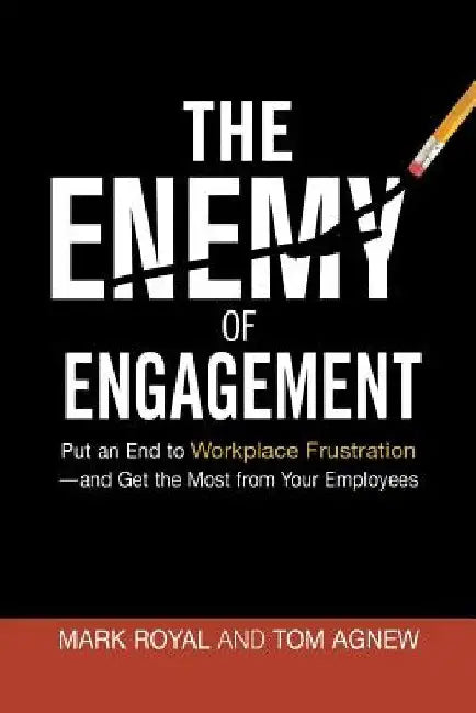 The Enemy of Engagement: Put an End to Workplace Frustration--And Get the Most from Your Employees by Mark Royal