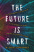 The Future Is Smart: How Your Company Can Capitalize on the Internet of Things--And Win in a Connected Economy by W. David Stephenson