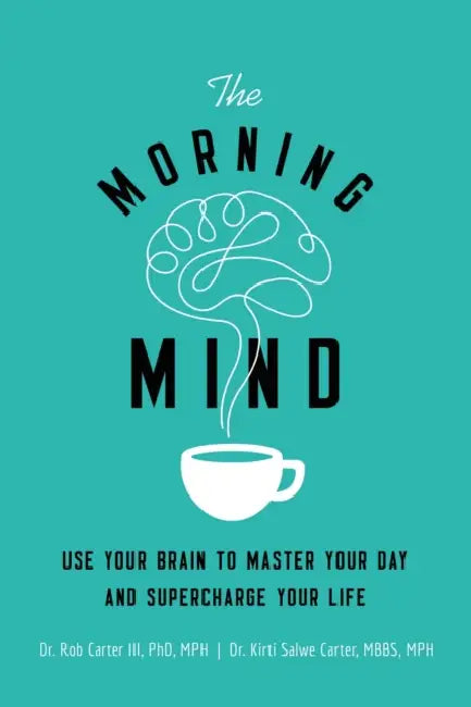 The Morning Mind: Use Your Brian to Master Your Day and Supercharge Your Life by Rob Carter III, Kirti Salwe Carter Mbbs Mph