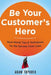 Be Your Customer's Hero: Real-World Tips and Techniques for the Service Front Lines by Adam Toporek