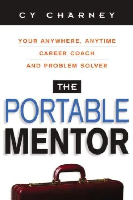 The Portable Mentor: Your Anywhere, Anytime Career Coach and Problem Solver by Cy Charney