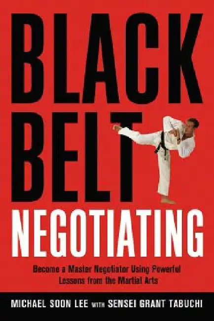 Black Belt Negotiating: Become a Master Negotiator Using Powerful Lessons from the Martial Arts by Michael Lee
