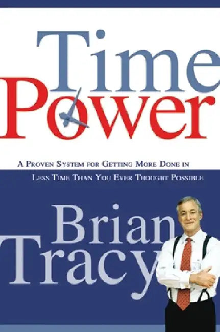 Time Power: A Proven System for Getting More Done in Less Time Than You Ever Thought Possible by Brian Tracy