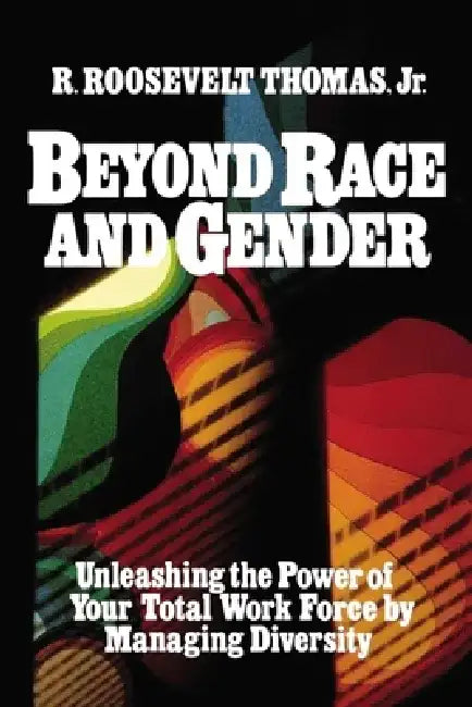 Beyond Race and Gender: Unleashing the Power of Your Total Workforce by Managing Diversity by R. Roosevelt Jr. Thomas