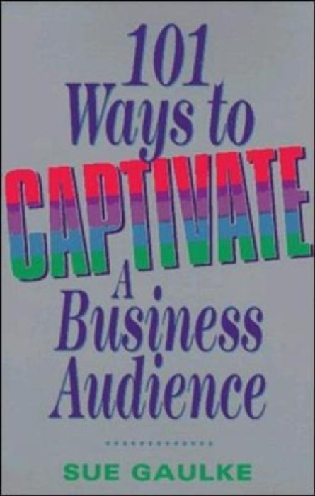 101 Ways To Captivate A Business Audience  by Sue Gaulke