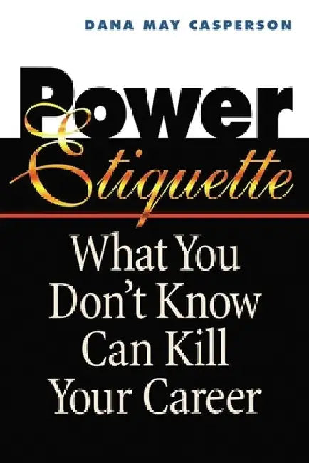Power Etiquette: What You Don't Know Can Kill Your Career by Dana May Casperson