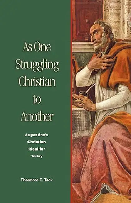 As One Struggling Christian to Another: Augustine's Christian Ideal for Today by Theodore E. Tack