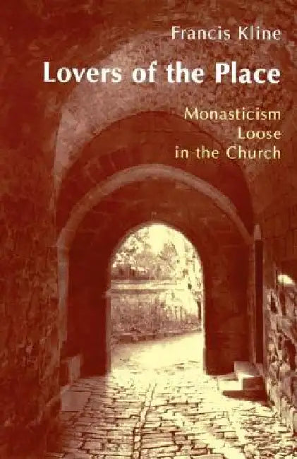 Lovers of the Place: Monasticism Loose in the Church by Francis Kline