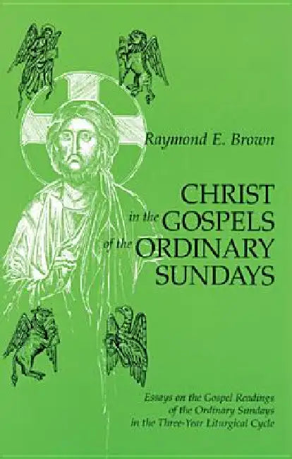 Christ in the Gospels of the Ordinary Sundays: Essays on the Gospel Readings of the Ordinary Sundays in the Three-Year Liturgical Cycle by Raymond E. Brown