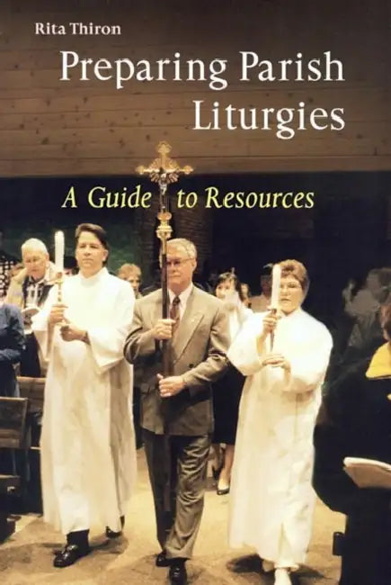 Preparing Parish Liturgies: A Guide to Resources by Rita Ann Thiron
