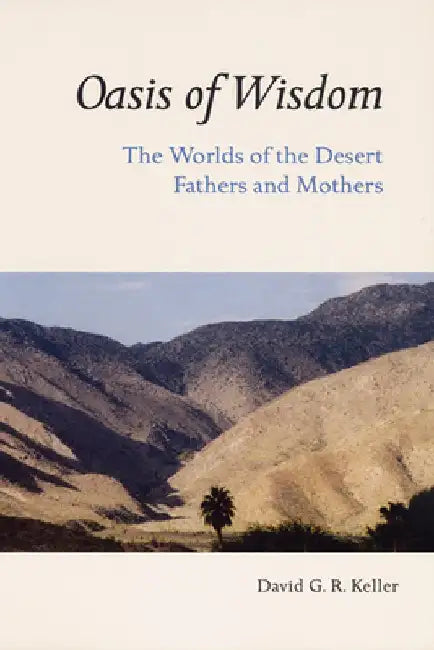 Oasis of Wisdom: The Worlds of the Desert Fathers and Mothers by David G. R. Keller