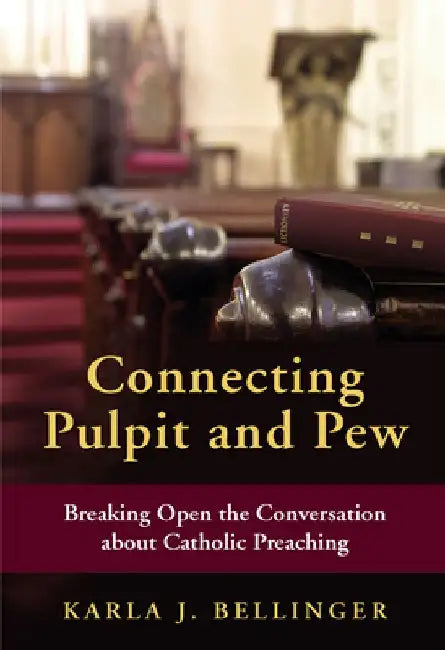 Connecting Pulpit and Pew: Breaking Open the Conversation about Catholic Preaching by Karla J. Bellinger