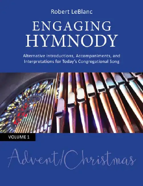 Engaging Hymnody: Alternative Introductions, Accompaniments, and Interpretations for Today's Congregational Song, Volume 1: Advent/Christmas by Robert Leblanc