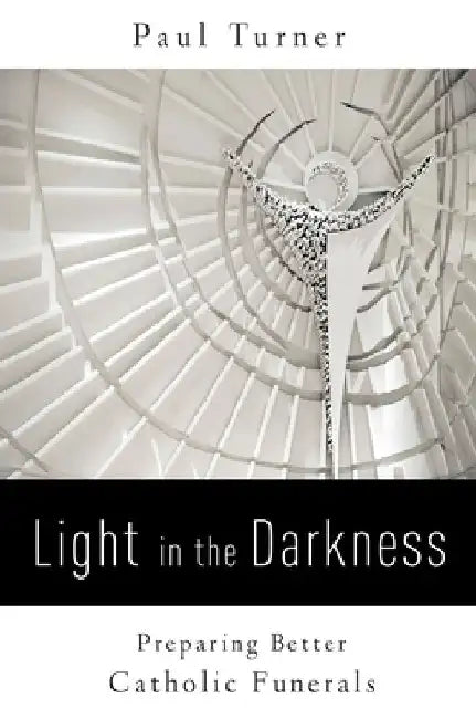 Light in the Darkness: Preparing Better Catholic Funerals by Paul Turner