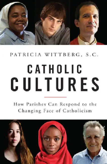 Catholic Cultures: How Parishes Can Respond to the Changing Face of Catholicism by Patricia Wittberg