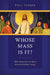 Whose Mass Is It?: Why People Care So Much about the Catholic Liturgy by Paul Turner