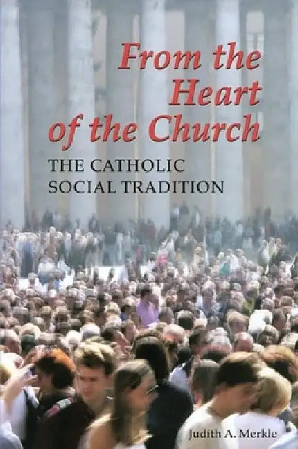 From the Heart of the Church: The Catholic Social Tradition by Judith A. Merkle