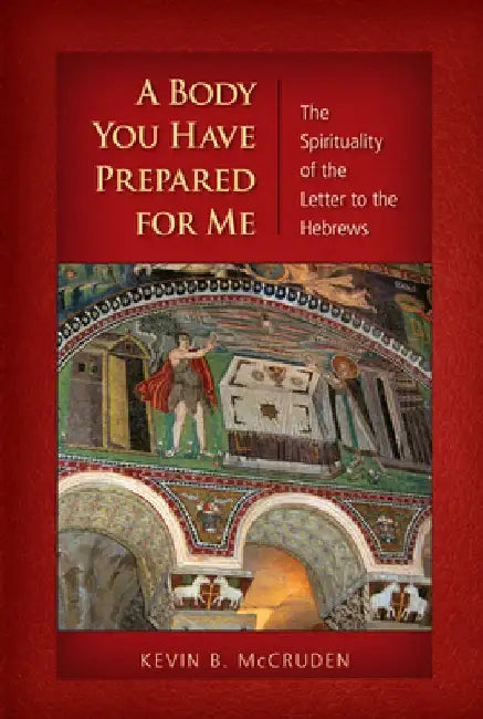 A Body You Have Prepared for Me: The Spirituality of the Letter to the Hebrews by Kevin B. McCruden