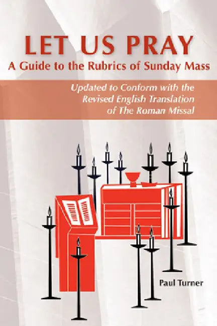 Let Us Pray: A Guide to the Rubrics of Sunday Mass by Paul Turner