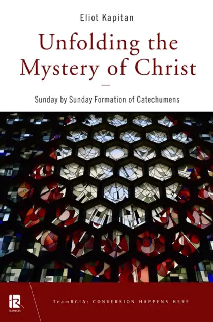 Unfolding the Mystery of Christ: Sunday by Sunday Formation of Catechumens by Eliot Kapitan