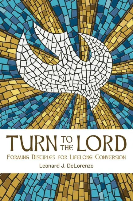 Turn to the Lord: Forming Disciples for Lifelong Conversion by Leonard J. Delorenzo
