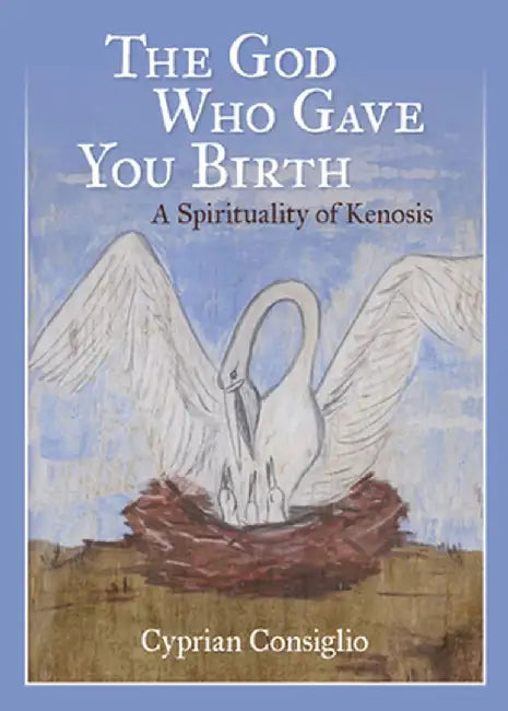 The God Who Gave You Birth: A Spirituality of Kenosis by Cyprian Consiglio