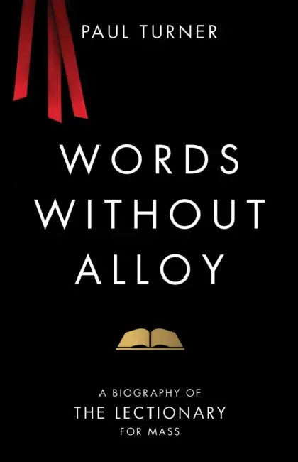Words Without Alloy: A Biography of the Lectionary for Mass by Paul Turner