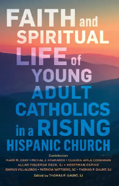 Faith and Spiritual Life of Young Adult Catholics in a Rising Hispanic Church by Gaunt, Thomas