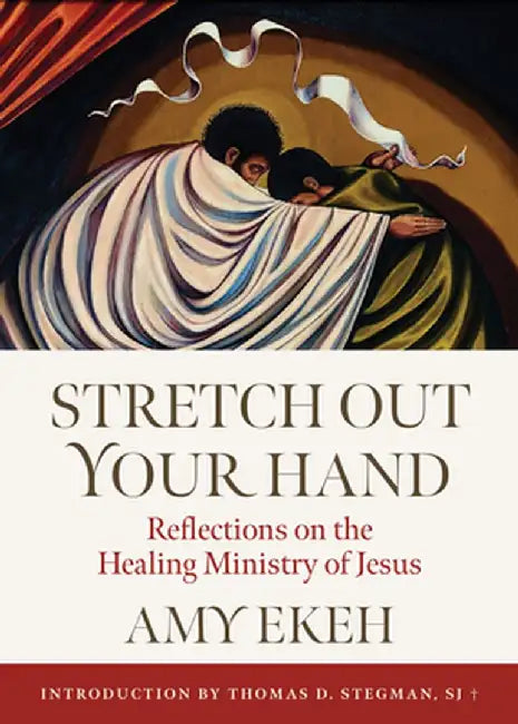 Stretch Out Your Hand: Reflections on the Healing Ministry of Jesus by Amy Ekeh