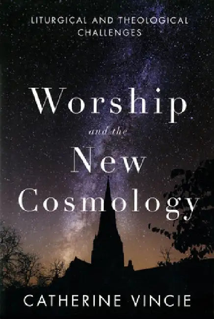 Worship and the New Cosmology: Liturgical and Theological Challenges by Catherine Vincie