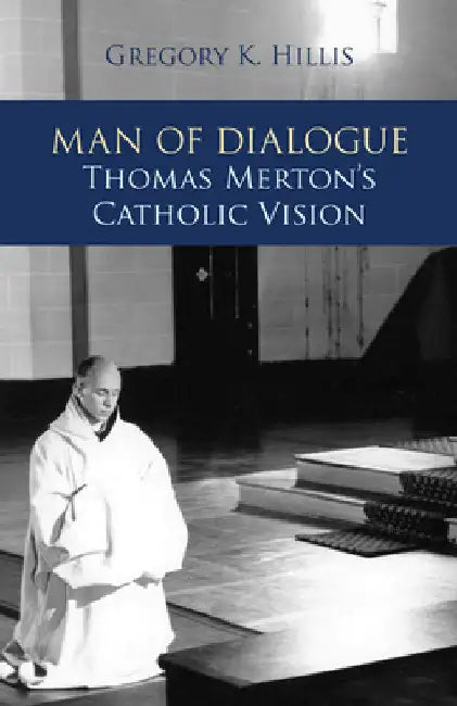 Man of Dialogue: Thomas Merton's Catholic Vision by Hillis, Gregory K.