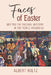 Faces of Easter: Meeting the Paschal Mystery in the People Around Us by Albert Holtz