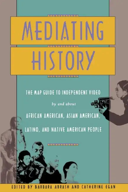Mediating History: The Map Guide to Independent Video by and about African Americans, Asian Americans, Latino, and Native American People by Barbara Abrash