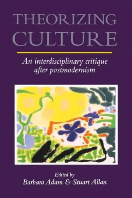 Theorizing Culture: An Interdisciplinary Critique After Postmodernism by Barbara Adam, Stuart Allan