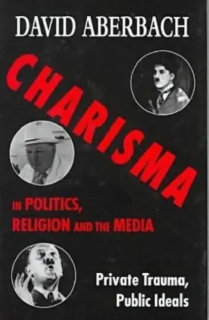Charisma in Politics, Religion, and the Media by David Aberbach