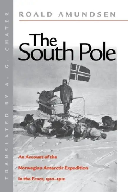 The South Pole: An Account of the Norwegian Antarctic Expedition in the FRAM, 1910-1912 by Roald Amundsen, A. G. Chater