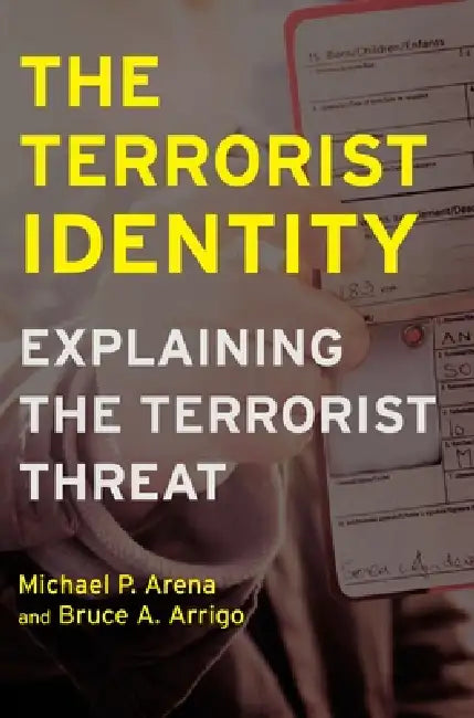 The Terrorist Identity: Explaining the Terrorist Threat by Michael P. Arena, Bruce A. Arrigo