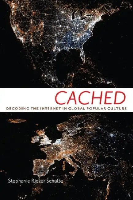 Cached: Decoding the Internet in Global Popular Culture by Stephanie Ricker Schulte