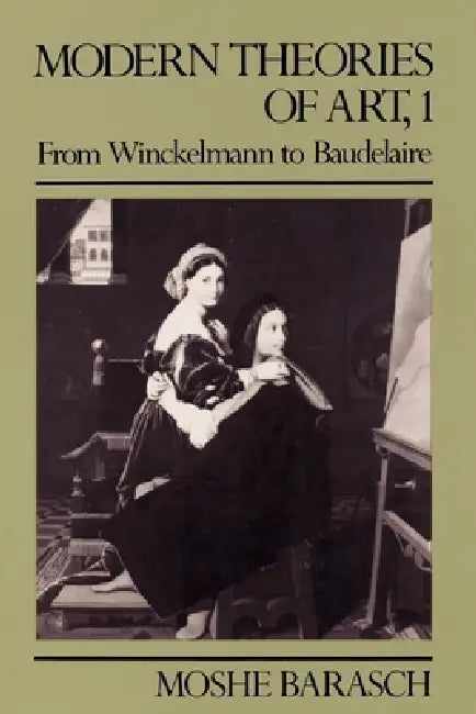 Modern Theories of Art 1: From Winckelmann to Baudelaire by Moshe Barasch