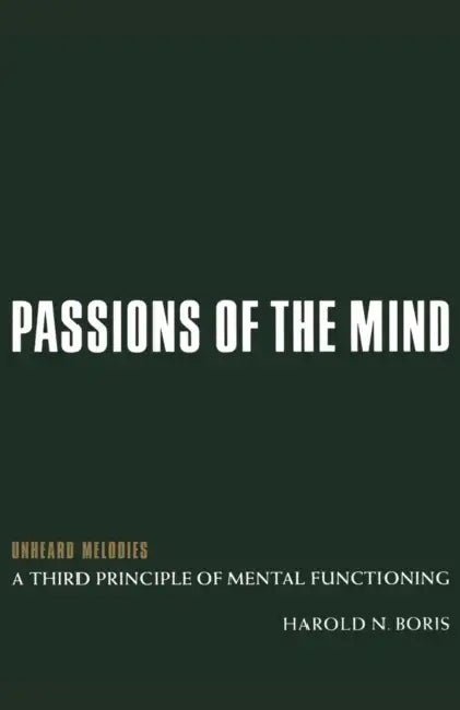 Passions of the Mind: Unheard Melodies: A Third Principle of Mental Functioning by Harold N. Boris