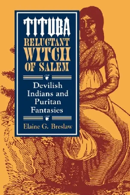 Tituba, Reluctant Witch of Salem: Devilish Indians and Puritan Fantasies by Elaine G. Breslaw