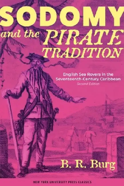 Sodomy and the Pirate Tradition: English Sea Rovers in the Seventeenth-Century Caribbean, Second Edition by B. R. Burg